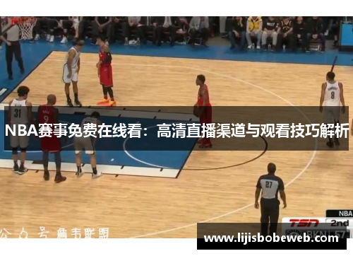 NBA赛事免费在线看：高清直播渠道与观看技巧解析